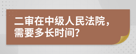 二审在中级人民法院，需要多长时间？