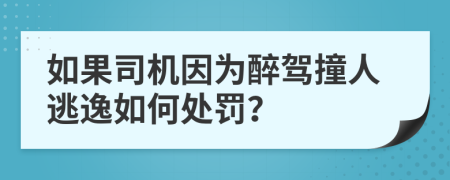 如果司机因为醉驾撞人逃逸如何处罚？