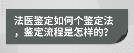 法医鉴定如何个鉴定法，鉴定流程是怎样的？