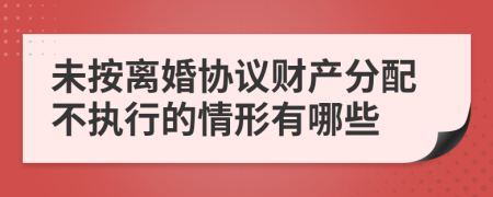 未按离婚协议财产分配不执行的情形有哪些