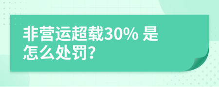 非营运超载30% 是怎么处罚？