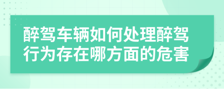 醉驾车辆如何处理醉驾行为存在哪方面的危害