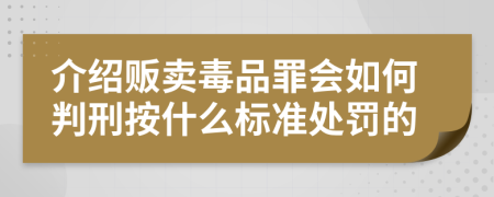 介绍贩卖毒品罪会如何判刑按什么标准处罚的