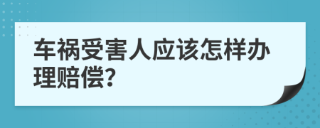 车祸受害人应该怎样办理赔偿？