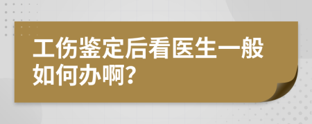 工伤鉴定后看医生一般如何办啊？