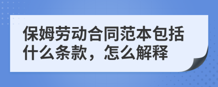 保姆劳动合同范本包括什么条款，怎么解释