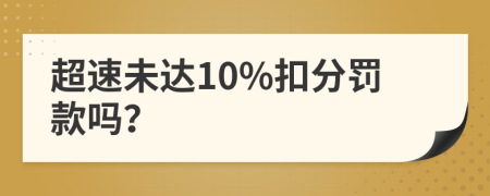 超速未达10%扣分罚款吗？