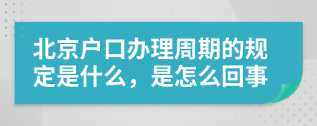北京户口办理周期的规定是什么，是怎么回事