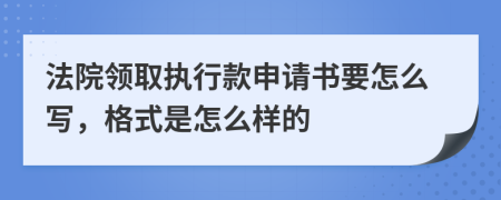 法院领取执行款申请书要怎么写，格式是怎么样的