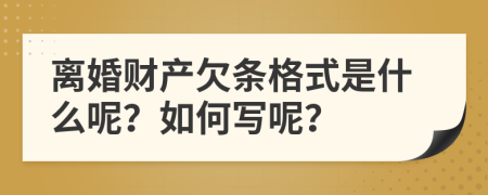 离婚财产欠条格式是什么呢？如何写呢？