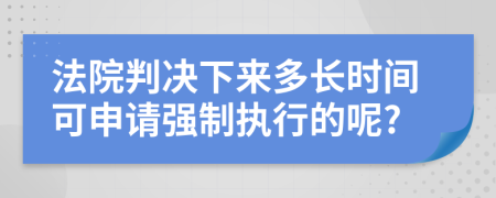 法院判决下来多长时间可申请强制执行的呢?