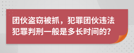 团伙盗窃被抓，犯罪团伙违法犯罪判刑一般是多长时间的？