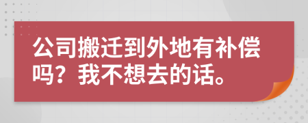 公司搬迁到外地有补偿吗？我不想去的话。