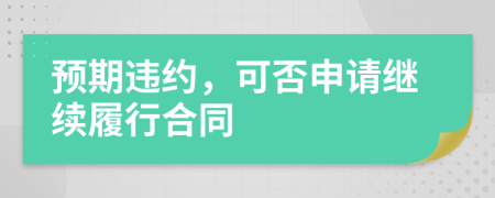 预期违约，可否申请继续履行合同