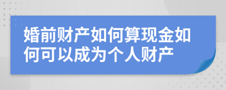 婚前财产如何算现金如何可以成为个人财产