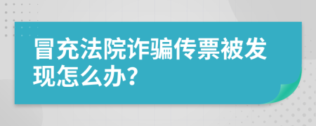 冒充法院诈骗传票被发现怎么办？