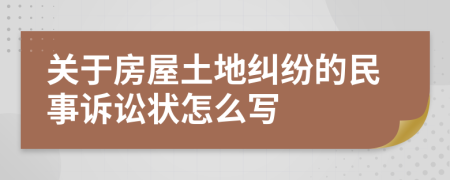 关于房屋土地纠纷的民事诉讼状怎么写