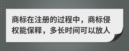 商标在注册的过程中，商标侵权能保释，多长时间可以放人