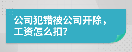 公司犯错被公司开除，工资怎么扣？