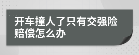 开车撞人了只有交强险赔偿怎么办