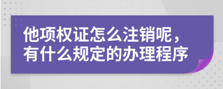 他项权证怎么注销呢，有什么规定的办理程序