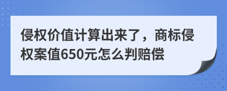 侵权价值计算出来了，商标侵权案值650元怎么判赔偿