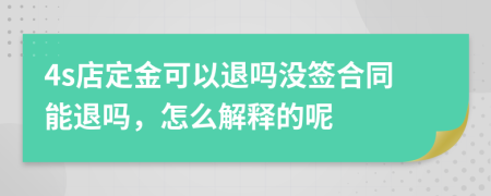 4s店定金可以退吗没签合同能退吗，怎么解释的呢