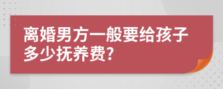 离婚男方一般要给孩子多少抚养费?