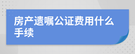 房产遗嘱公证费用什么手续