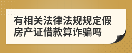 有相关法律法规规定假房产证借款算诈骗吗