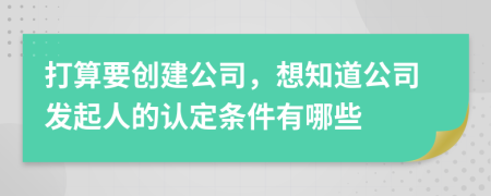 打算要创建公司，想知道公司发起人的认定条件有哪些