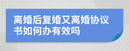 离婚后复婚又离婚协议书如何办有效吗