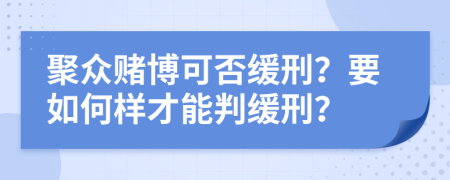 聚众赌博可否缓刑？要如何样才能判缓刑？