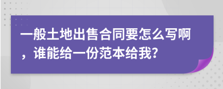 一般土地出售合同要怎么写啊，谁能给一份范本给我？