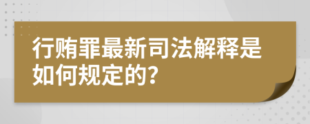 行贿罪最新司法解释是如何规定的？