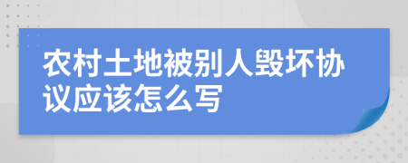 农村土地被别人毁坏协议应该怎么写