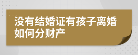 没有结婚证有孩子离婚如何分财产