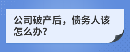 公司破产后，债务人该怎么办？