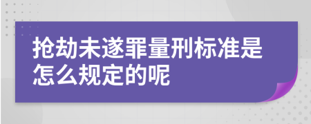 抢劫未遂罪量刑标准是怎么规定的呢