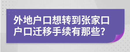 外地户口想转到张家口户口迁移手续有那些？