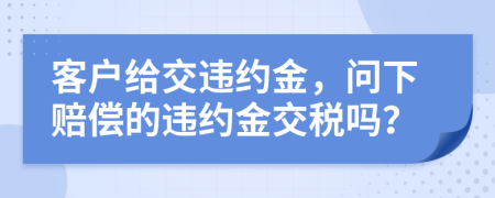 客户给交违约金，问下赔偿的违约金交税吗？