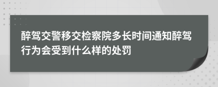 醉驾交警移交检察院多长时间通知醉驾行为会受到什么样的处罚