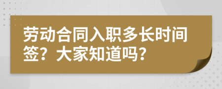 劳动合同入职多长时间签？大家知道吗？