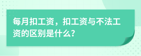 每月扣工资，扣工资与不法工资的区别是什么？