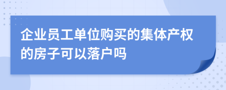 企业员工单位购买的集体产权的房子可以落户吗