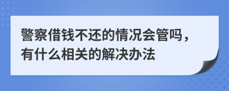 警察借钱不还的情况会管吗，有什么相关的解决办法