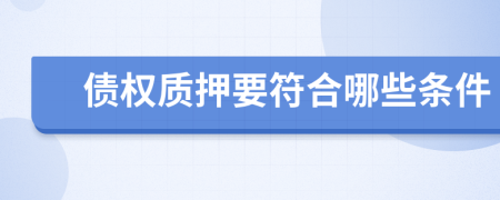 债权质押要符合哪些条件
