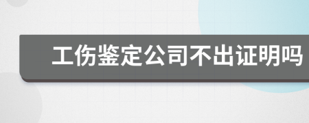 工伤鉴定公司不出证明吗