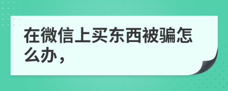 在微信上买东西被骗怎么办，