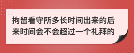 拘留看守所多长时间出来的后来时间会不会超过一个礼拜的